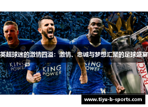 英超球迷的激情四溢:激情、忠诚与梦想汇聚的足球盛宴 英超球迷的激情四溢:激情、忠诚与梦想汇聚的足球盛宴