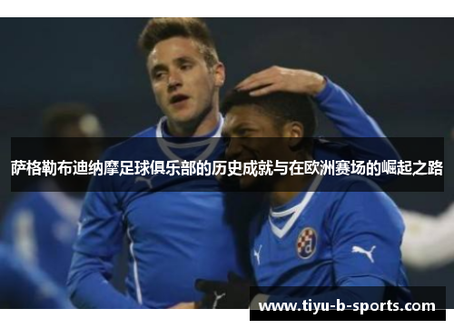 萨格勒布迪纳摩足球俱乐部的历史成就与在欧洲赛场的崛起之路