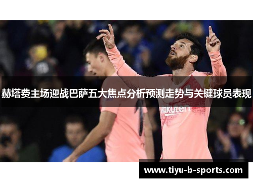 赫塔费主场迎战巴萨五大焦点分析预测走势与关键球员表现