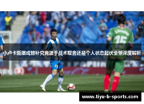 小卢卡斯屡成替补究竟源于战术取舍还是个人状态起伏全景深度解析