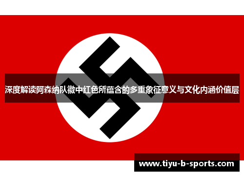 深度解读阿森纳队徽中红色所蕴含的多重象征意义与文化内涵价值层 深度解读阿森纳队徽中红色所蕴含的多重象征意义与文化内涵价值层