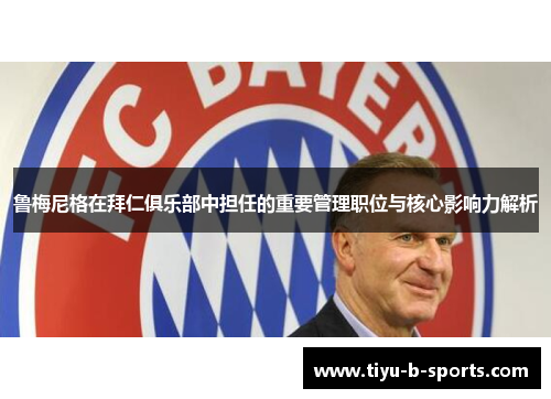 鲁梅尼格在拜仁俱乐部中担任的重要管理职位与核心影响力解析