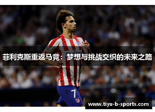 菲利克斯重返马竞：梦想与挑战交织的未来之路