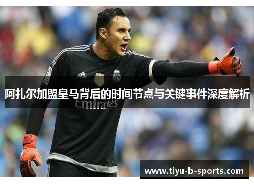 阿扎尔加盟皇马背后的时间节点与关键事件深度解析 阿扎尔加盟皇马背后的时间节点与关键事件深度解析