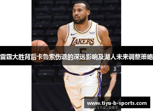 雷霆大胜背后卡鲁索伤退的深远影响及湖人未来调整策略 雷霆大胜背后卡鲁索伤退的深远影响及湖人未来调整策略