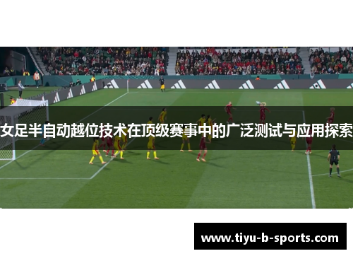 女足半自动越位技术在顶级赛事中的广泛测试与应用探索 女足半自动越位技术在顶级赛事中的广泛测试与应用探索
