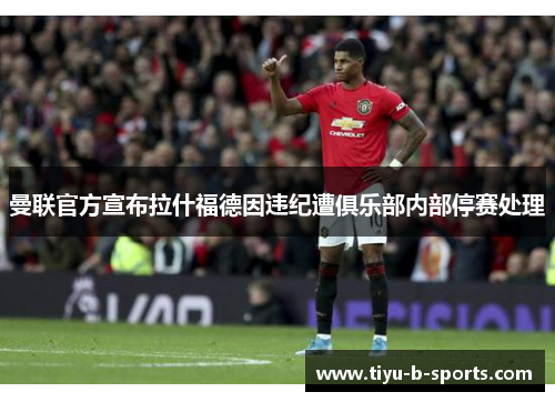 曼联官方宣布拉什福德因违纪遭俱乐部内部停赛处理 曼联官方宣布拉什福德因违纪遭俱乐部内部停赛处理