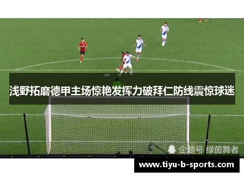 浅野拓磨德甲主场惊艳发挥力破拜仁防线震惊球迷