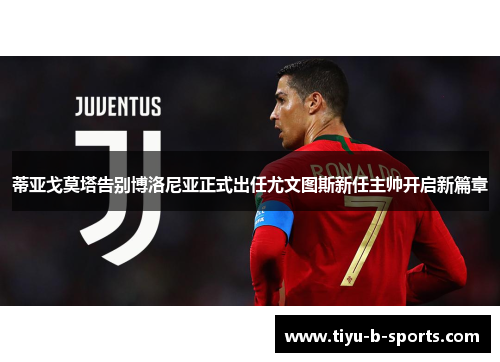 蒂亚戈莫塔告别博洛尼亚正式出任尤文图斯新任主帅开启新篇章