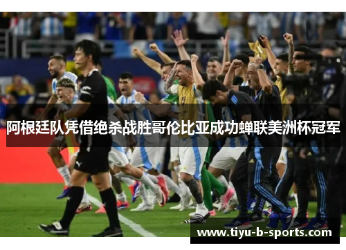阿根廷队凭借绝杀战胜哥伦比亚成功蝉联美洲杯冠军