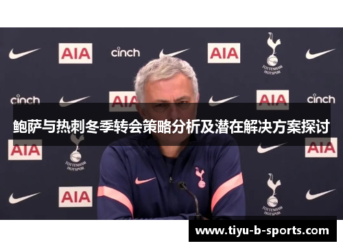 鲍萨与热刺冬季转会策略分析及潜在解决方案探讨
