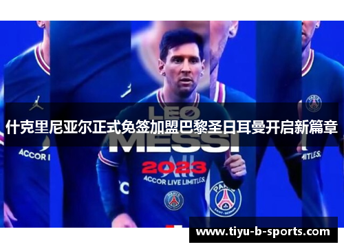 什克里尼亚尔正式免签加盟巴黎圣日耳曼开启新篇章 什克里尼亚尔正式免签加盟巴黎圣日耳曼开启新篇章