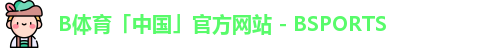 B体育「中国」官方网站 - BSPORTS